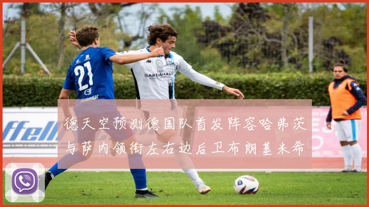 德天空预测德国队首发阵容哈弗茨与萨内领衔左右边后卫布朗基米希出战
