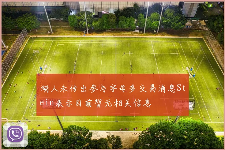 湖人未传出参与字母多交易消息Stein表示目前暂无相关信息