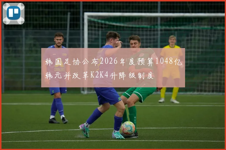 韩国足协公布2026年度预算1048亿韩元并改革K2K4升降级制度