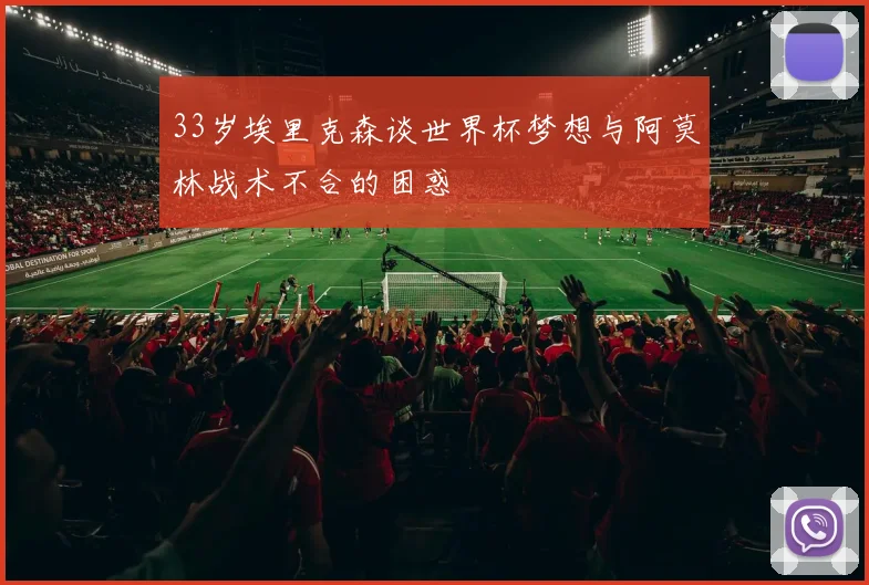 33岁埃里克森谈世界杯梦想与阿莫林战术不合的困惑
