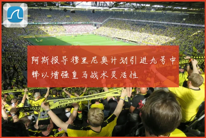 阿斯报导穆里尼奥计划引进九号中锋以增强皇马战术灵活性