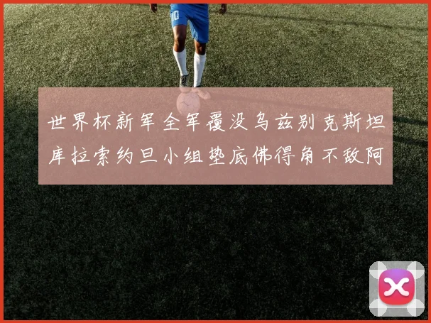 世界杯新军全军覆没乌兹别克斯坦库拉索约旦小组垫底佛得角不敌阿根廷