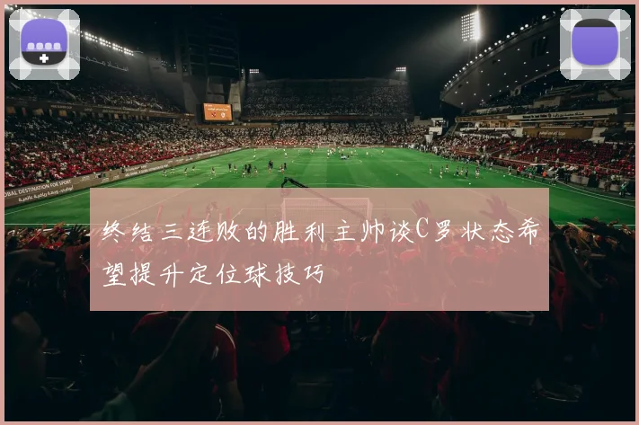 终结三连败的胜利主帅谈C罗状态希望提升定位球技巧
