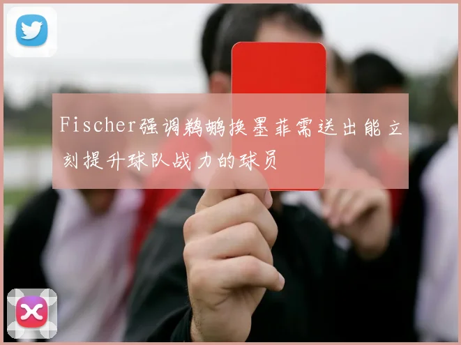 Fischer强调鹈鹕换墨菲需送出能立刻提升球队战力的球员