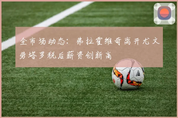全市场动态：弗拉霍维奇离开尤文劳塔罗税后薪资创新高
