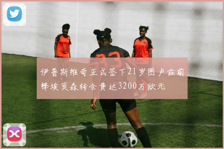 伊普斯维奇正式签下21岁图卢兹前锋埃莫森转会费达3200万欧元