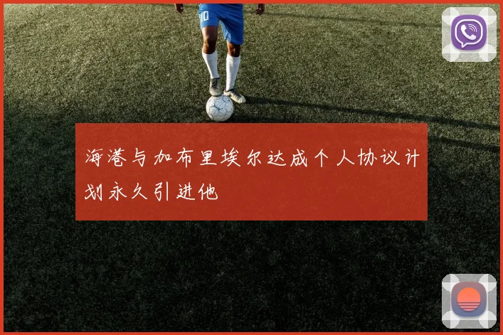 海港与加布里埃尔达成个人协议计划永久引进他